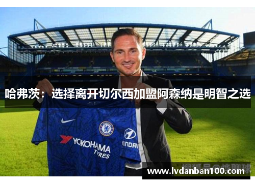 哈弗茨:选择离开切尔西加盟阿森纳是明智之选 哈弗茨:选择离开切尔西加盟阿森纳是明智之选
