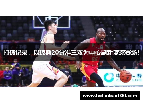 打破记录!以琼斯20分准三双为中心刷新篮球赛场! 打破记录!以琼斯20分准三双为中心刷新篮球赛场!
