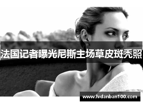 法国记者曝光尼斯主场草皮斑秃照