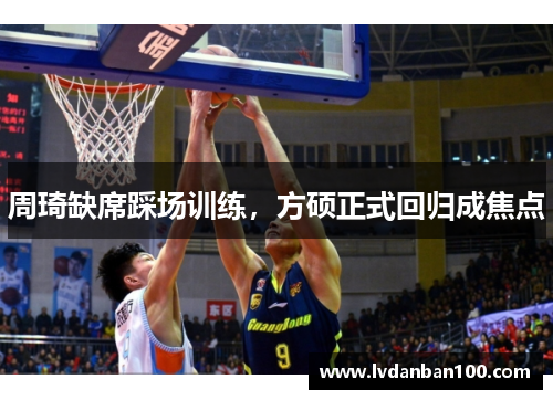 周琦缺席踩场训练，方硕正式回归成焦点