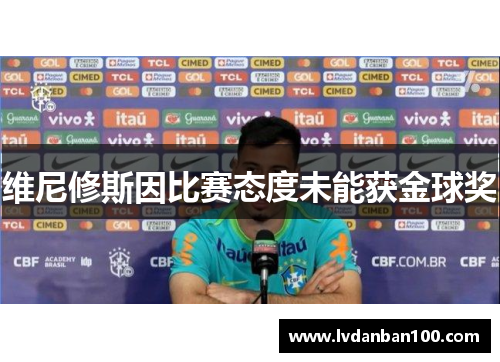 维尼修斯因比赛态度未能获金球奖