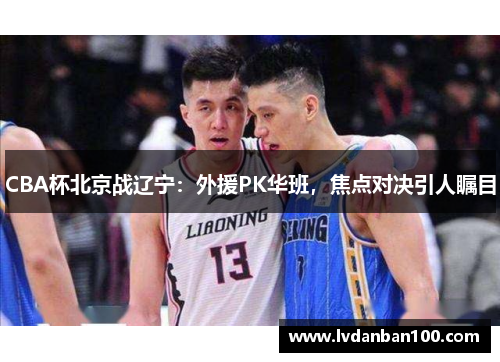 CBA杯北京战辽宁：外援PK华班，焦点对决引人瞩目