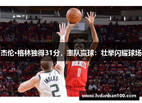 杰伦·格林独得31分，率队赢球：壮举闪耀球场